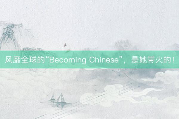 风靡全球的“Becoming Chinese”，是她带火的！