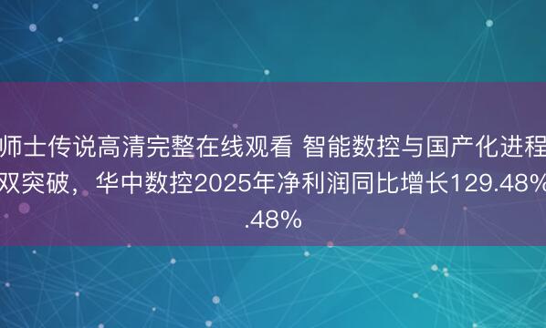师士传说高清完整在线观看 智能数控与国产化进程双突破，华中数控2025年净利润同比增长129.48%