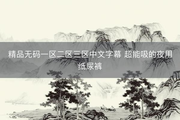 精品无码一区二区三区中文字幕 超能吸的夜用纸尿裤