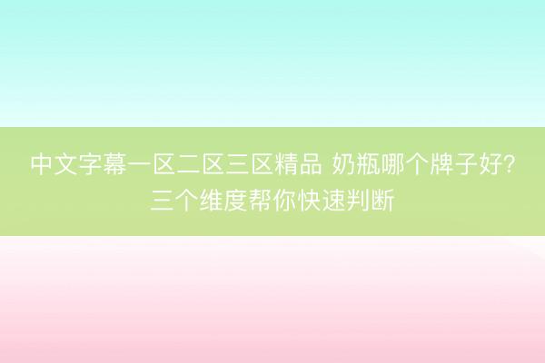 中文字幕一区二区三区精品 奶瓶哪个牌子好？三个维度帮你快速判断