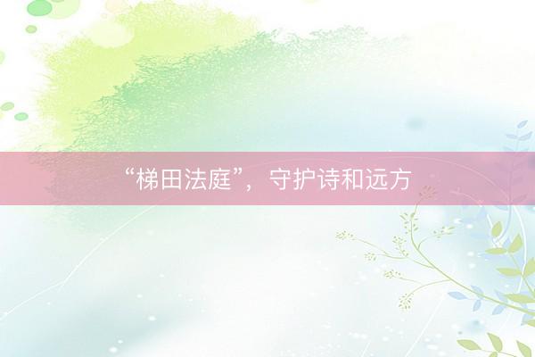 “梯田法庭”，守护诗和远方