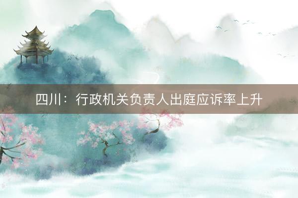 四川：行政机关负责人出庭应诉率上升