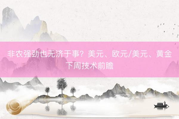 非农强劲也无济于事？美元、欧元/美元、黄金下周技术前瞻