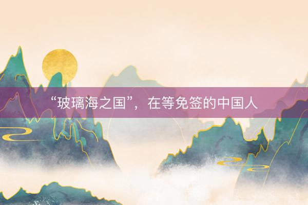 “玻璃海之国”，在等免签的中国人