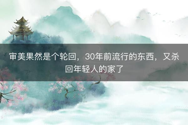 审美果然是个轮回，30年前流行的东西，又杀回年轻人的家了