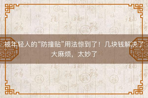 被年轻人的“防撞贴”用法惊到了！几块钱解决了大麻烦，太妙了