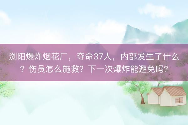 浏阳爆炸烟花厂，夺命37人，内部发生了什么？伤员怎么施救？下一次爆炸能避免吗？