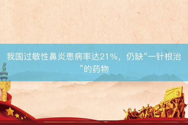 我国过敏性鼻炎患病率达21%，仍缺“一针根治”的药物