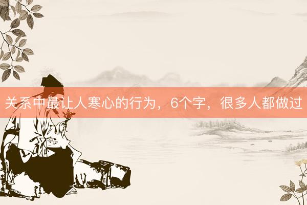 关系中最让人寒心的行为，6个字，很多人都做过