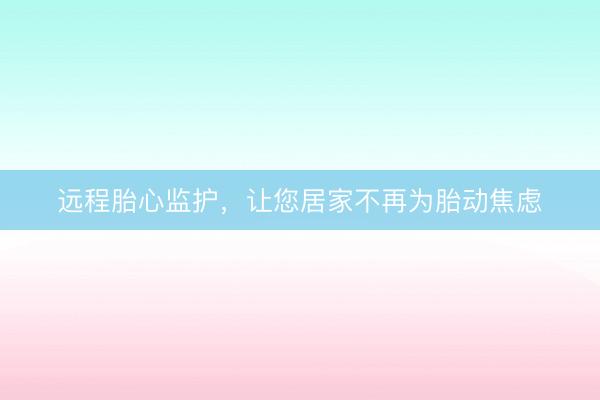 远程胎心监护，让您居家不再为胎动焦虑
