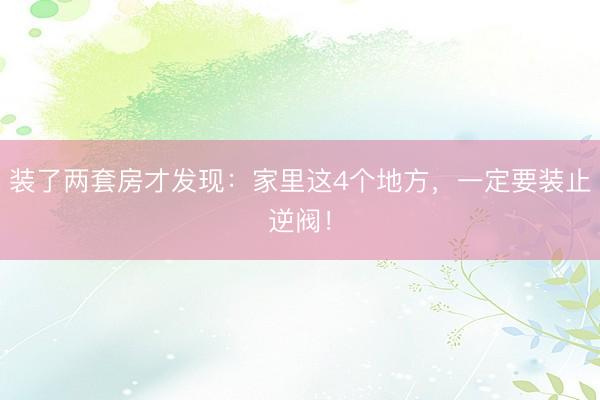 装了两套房才发现：家里这4个地方，一定要装止逆阀！