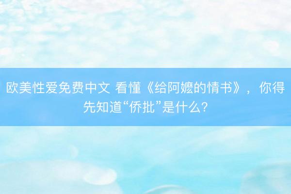 欧美性爱免费中文 看懂《给阿嬷的情书》,你得先知道“侨批”是什么?