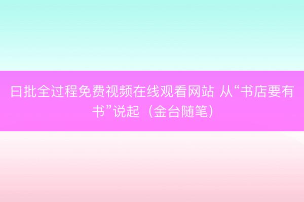 曰批全过程免费视频在线观看网站 从“书店要有书”说起（金台随笔）