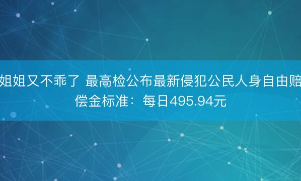 姐姐又不乖了 最高检公布最新侵犯公民人身自由赔偿金标准：每日495.94元