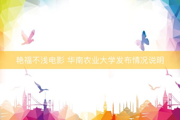 艳福不浅电影 华南农业大学发布情况说明