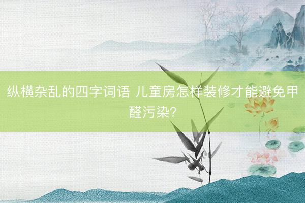 纵横杂乱的四字词语 儿童房怎样装修才能避免甲醛污染？