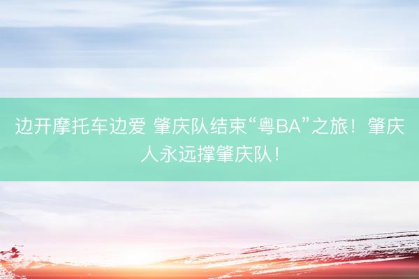边开摩托车边爱 肇庆队结束“粤BA”之旅！肇庆人永远撑肇庆队！