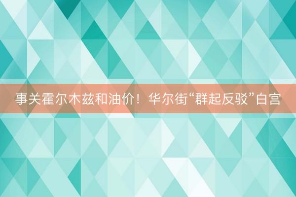 事关霍尔木兹和油价！华尔街“群起反驳”白宫