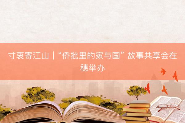 寸衷寄江山｜“侨批里的家与国” 故事共享会在穗举办