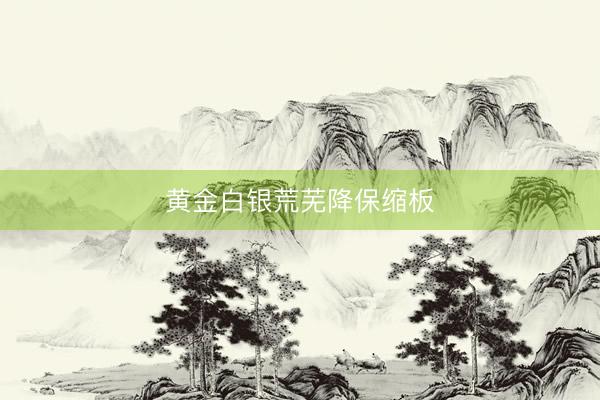 黄金白银荒芜降保缩板