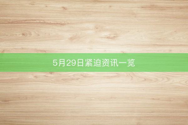 5月29日紧迫资讯一览