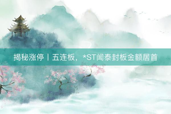 揭秘涨停丨五连板，*ST闻泰封板金额居首