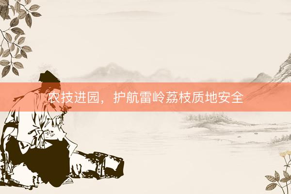 农技进园，护航雷岭荔枝质地安全