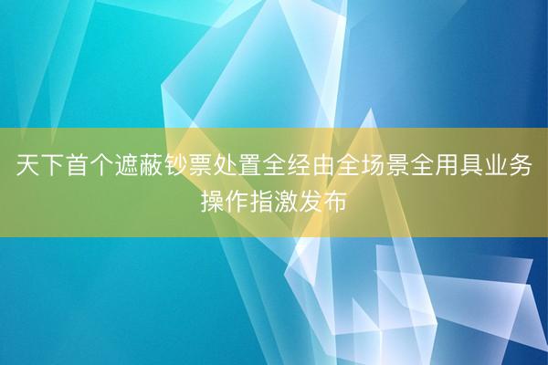 天下首个遮蔽钞票处置全经由全场景全用具业务操作指激发布
