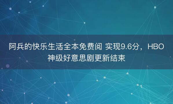 阿兵的快乐生活全本免费阅 实现9.6分，HBO神级好意思剧更新结束