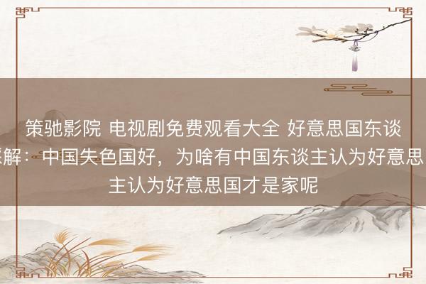 策驰影院 电视剧免费观看大全 好意思国东谈主示意不睬解：中国失色国好，为啥有中国东谈主认为好意思国才是家呢