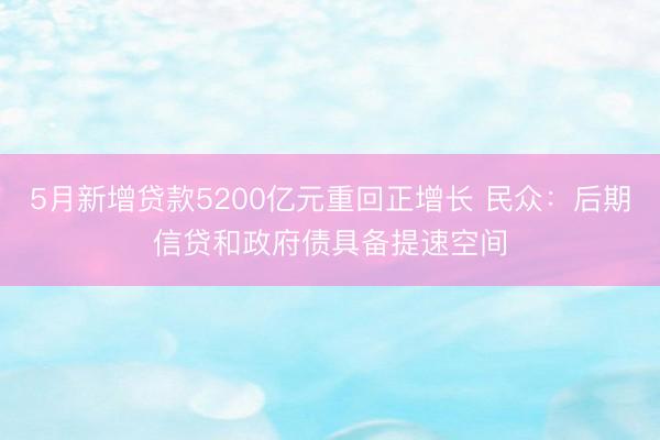 5月新增贷款5200亿元重回正增长 民众:后期信贷和政府债具备提速空间
