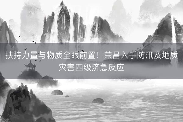 扶持力量与物质全眼前置！荣昌入手防汛及地质灾害四级济急反应