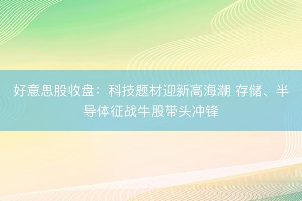 好意思股收盘：科技题材迎新高海潮 存储、半导体征战牛股带头冲锋