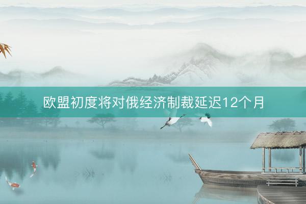 欧盟初度将对俄经济制裁延迟12个月