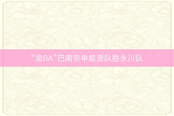 “渝BA”巴南宗申能源队胜永川队