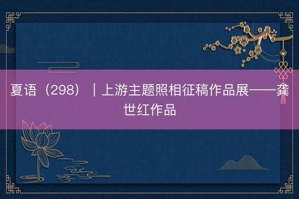 夏语（298）｜上游主题照相征稿作品展——龚世红作品